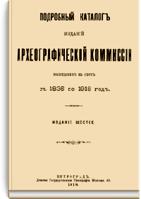 Подробный каталог изданий археографической комиссии, вышедших в свет с 1836 по 1918 год