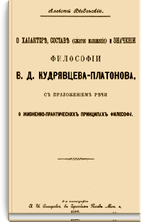 О характере, составе (сжатое изложение) и значении философии В.Д. Кудрявцева-Платонова, с приложением речи о жизненно-практических принципах философа