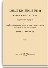 Краткий исторический очерк Орловского-Бахтина кадетского корпуса, с приложением списка бывших воспитанников этого корпуса, окончивших курс за время первого пятидесятилетия со дня его открытия. (1843-1893 гг.)